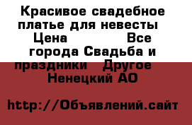 Красивое свадебное платье для невесты › Цена ­ 15 000 - Все города Свадьба и праздники » Другое   . Ненецкий АО